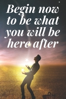 Begin now to be what you will be here after: The Motivation Journal That Keeps Your Dreams /goals Alive and make it happen 1652040129 Book Cover