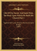 Life Of Our Savior And Saint Peter, The Rock Upon Which He Built His Church Part 1: Together With Lives Of Saint Patrick And Saint Bridget 1165349302 Book Cover