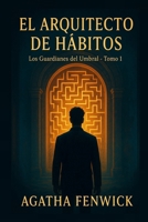 EL ARQUITECTO DE HÁBITOS: Los Guardianes del Umbral - Tomo 1 (Spanish Edition) B0FF48T3VL Book Cover