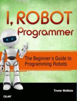 I, Robot Programmer: The Beginner's Guide to Programming Robots 0789751488 Book Cover