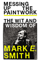 Messing up the Paintwork: The Wit & Wisdom of Mark E Smith 1785039857 Book Cover