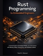 Rust Programming for Embedded Engineers: A Practical Guide to Developing Reliable, Low-Level Systems with Memory Safety, Concurrency, and Hardware Control (Advanced Engineering Methods and Reference) B0GW5QJJC3 Book Cover