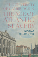 The University of Cambridge in the Age of Atlantic Slavery 1009652540 Book Cover