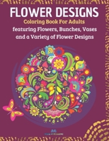 FLOWER DESIGNS: Coloring Book for Adults Featuring Flowers, Bunches, Vases and a Variety of Flower Designs B093RV4TVR Book Cover