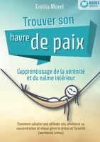 Trouver son havre de paix - L'apprentissage de la sérénité et du calme intérieur: Comment adopter une attitude zen, améliorer sa concentration et ... l'anxiété (workbook inclus) (French Edition) 3691042880 Book Cover
