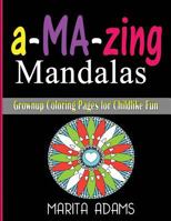 A-Ma-Zing Mandalas: Grownup Coloring Pages for Childlike Fun 1522737189 Book Cover