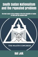 South Sudan Nationalism and the repeated problem: The Root cause of the problem of the first Republic of Sudan of 1956 and the second state B08KSF3PBZ Book Cover