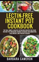 Lectin-Free Instant Pot Cookbook: Top 100+ Simple, Healthy Lectin-Free Recipes For Your Instant Pot Pressure Cooker To Reduce Inflammation, Lose Weight, And Prevent Disease 1801726744 Book Cover