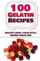 100 Gelatin Recipes: Healthy Candy, Paleo-Style, Refined Sugar Free 1500252123 Book Cover