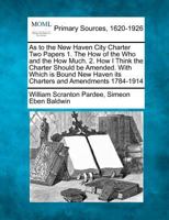 As to the New Haven City Charter Two Papers 1. The How of the Who and the How Much. 2. How I Think the Charter Should be Amended. With Which is Bound New Haven its Charters and Amendments 1784-1914 1277091129 Book Cover