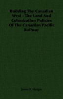 Building the Canadian West - The Land and Colonization Policies of the Canadian Pacific Railway 1406756393 Book Cover