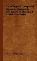 A Catalogue Of Imperial Japanese Overprints And Issues In Occupied British Territories 144650087X Book Cover