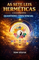 AS 7 LEIS HERMÉTICAS E O PODER DO CONCEITO QUANTIONS CONSCIENCIAL: O Caminho para a Transformação Pessoal e Espiritual (Jornada da Autocura - ... - por TOM SÍLVVA) (Portuguese Edition) B0GXFGHQR4 Book Cover