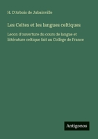 Les Celtes et les langues celtiques: Lecon d'ouverture du cours de langue et littérature celtique fait au Collège de France (French Edition) 3563207798 Book Cover