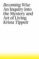 Becoming Wise: An Inquiry into the Mystery and Art of Living 1594206805 Book Cover
