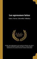 Les Agronomes Latins: Caton, Varron, Columelle, Palladius; Avec La Traduction En Fran�ais (Classic Reprint) 0341238422 Book Cover