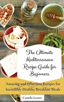 The Ultimate Mediterranean Recipe Guide for Beginners: Amazing and Effortless Recipes for Incredibly Healthy Breakfast Meals 1802697292 Book Cover