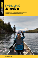 Paddling Alaska: Kayak, Canoe, Paddleboard, and Raft the Greatest Fresh Waters in the State 1493067346 Book Cover