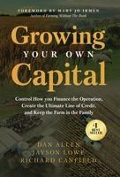 Growing Your Own Capital : Control How You Finance the Operation, Create the Ultimate Line of Credit, and Keep the Farm in the Family 1636804632 Book Cover