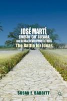 José Martí, Ernesto “Che” Guevara, and Global Development Ethics: The Battle for Ideas 1137413220 Book Cover