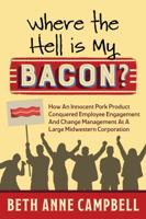 Where the Hell Is My Bacon?: How an Innocent Pork Product Conquered Employee Engagement and Change Management at a Large Midwestern Corporation 1620237032 Book Cover