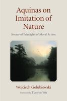 Aquinas on Imitation of Nature: Source of Principles of Moral Action 0813234557 Book Cover