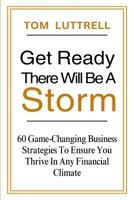 Get Ready, There Will Be A Storm: 60 Game-Changing Business Strategies to Ensure You Thrive in Any Financial Climate 1068492511 Book Cover