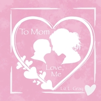 To Mom, Love, Me: A Heartwarming Thank You to the Most Amazing Mom B0CK3XLLTC Book Cover