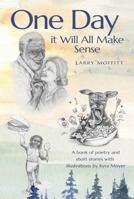 One Day it Will All Make Sense: A book of poetry and short stories 0998432520 Book Cover