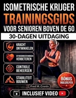 ISOMETRISCHE KRIJGER TRAININGSGIDS VOOR SENIOREN BOVEN DE 60: Een milde methode om kracht op te bouwen en zo het evenwicht, de flexibiliteit en de ... naarmate men ouder wordt (Dutch Edition) B0H3KKRWHS Book Cover
