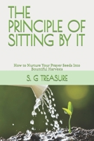 THE PRINCIPLE OF SITTING BY IT: How to Nurture Your Prayer Seeds Into Bountiful Harvests (ENCOURAGEMENT BOOK SERIES) B0CV5LXBHM Book Cover