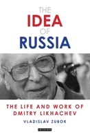 The Idea of Russia: The Life and Work of Dmitry Likhachev 1350152412 Book Cover