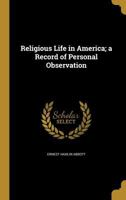 Religious Life in America: A Record of Personal Observation 1357973454 Book Cover