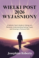 Wielki Post 2026 wyjasniony: Przewodnik dla nastolatków wyznania katolickiego, jak powaznie traktowac Wielki Post. Zrozumienie postu, modlitwy i rozwoju osobistej wiary. (Polish Edition) B0GNZN8H7R Book Cover