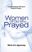Women of Old Who Prayed: The Contemporary Woman's Guide to Prayer B0BB28DG8Y Book Cover
