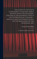 The Guide To The Stage Containing Clear And Ample Instructions For Obtaining Theatrical Engagements, With A List Of Provincial Theaters ... And A ... Art: To Which Is Added A List Of The 1017762821 Book Cover