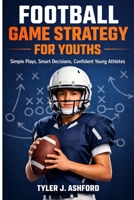 Football game strategy for youths: Simple plays, smart decisions, confident young athletes. B0GFD1T4RG Book Cover