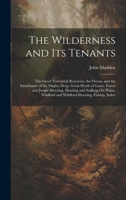 The Wilderness and Its Tenants: The Great Terrestrial Reservoir, the Ocean, and the Inhabitants of the Mighty Deep. Great Herds of Game. Forest and ... and Wildfowl Shooting. Fishing. Index 1020367377 Book Cover