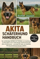 AKITA-SCHÄFERHUND HANDBUCH: Der vollständige Leitfaden zum Verhalten, zur Ausbildung, zur Gesundheit und zur lebenslangen Verantwortung des ... ethische Fürsorge schätzen (German Edition) B0GQZNQMGX Book Cover