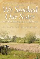 We Smoked Our Sister and Other Stories from a Childhood: A Time to Remember 1463422326 Book Cover