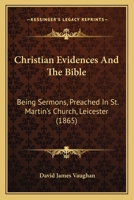 Christian Evidences And The Bible: Being Sermons, Preached In St. Martin's Church, Leicester 1164604236 Book Cover
