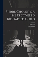 Pierre Cholet, or, The Recovered Kidnapped Child 1021244872 Book Cover