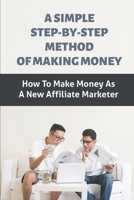 A Simple Step-By-Step Method Of Making Money: How To Make Money As A New Affiliate Marketer: Making Money By Simply B09BY88HVF Book Cover