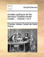 Annales politiques de feu Monsieur Charles-Irenée Castel, ... Volume 1 of 2 114088963X Book Cover