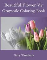 Beautiful Flower Volume 2 Grayscale Coloring Book: Grayscale Coloring Book for Adults and All Ages. 1975851005 Book Cover