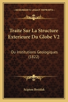 Traite Sur La Structure Exterieure Du Globe V2: Ou Institutions Geologiques (1822) 1160261636 Book Cover