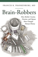 Brain-Robbers: How Alcohol, Cocaine, Nicotine, and Opiates Have Changed Human History (Praeger Series on Contemporary Health and Living) 1440829314 Book Cover