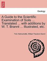 A Guide to the Scientific Examination of Soils ... Translated ... with additions by W. T. Brannt ... Illustrated, etc. 1241519854 Book Cover