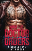 What the Doctor Orders: A Single Daddy Doctor Romance 1648081037 Book Cover