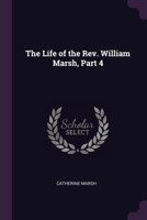 The Life of the Rev. William Marsh, Part 4 137856023X Book Cover